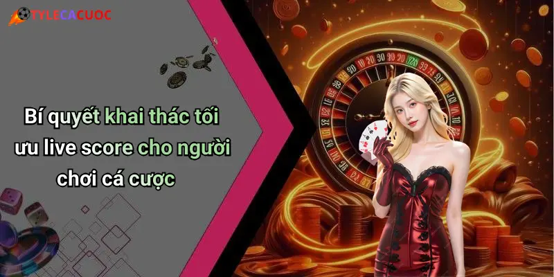 Live Score: Sức Mạnh Thời Gian Thực Và Vai Trò Trong Cá Cược Thể Thao 52 Bí quyết khai thác tối ưu live score cho người chơi cá cược