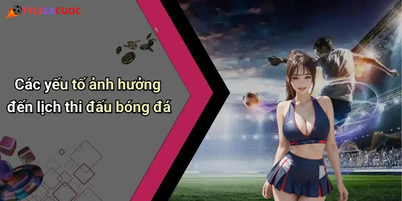Lịch Thi Đấu Bóng Đá: Cập Nhật Nhanh, Soi Kèo Hấp Dẫn Mỗi Ngày 5 Các yếu tố ảnh hưởng đến lịch thi đấu bóng đá
