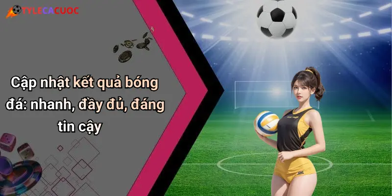 Kết Quả Bóng Đá: Cập Nhật Nhanh, Tỷ Lệ Chuẩn, Phân Tích Đỉnh 21 Cập nhật kết quả bóng đá: nhanh, đầy đủ, đáng tin cậy