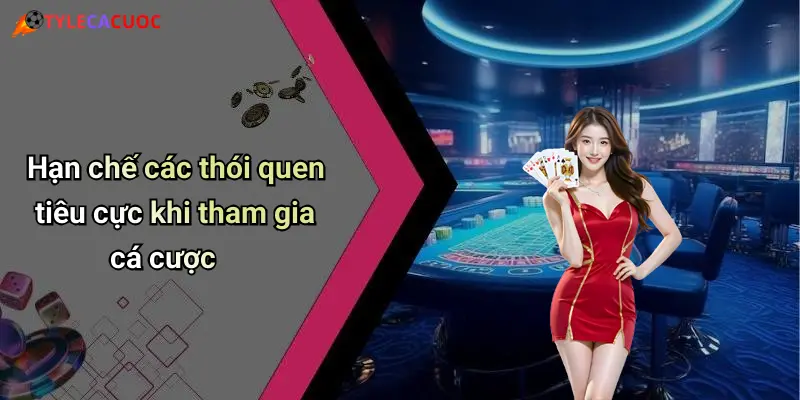 Hạn chế các thói quen tiêu cực khi tham gia cá cược