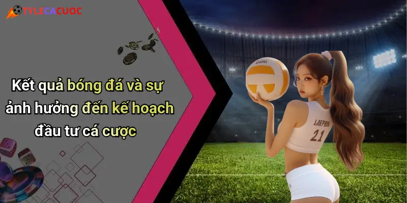 Kết Quả Bóng Đá: Cập Nhật Nhanh, Tỷ Lệ Chuẩn, Phân Tích Đỉnh 24 Kết quả bóng đá và sự ảnh hưởng đến kế hoạch đầu tư cá cược