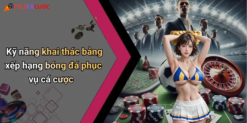 Bảng Xếp Hạng Bóng Đá: Kết Quả Nổi Bật, Tỷ Lệ Cá Cược Sôi Động 3 Kỹ năng khai thác bảng xếp hạng bóng đá phục vụ cá cược