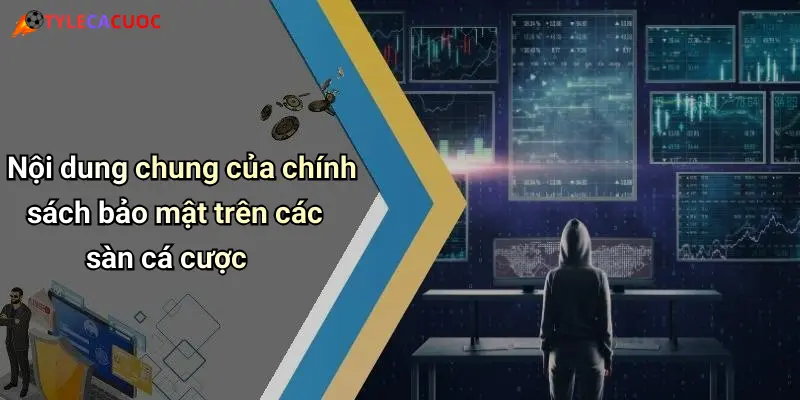 Chính Sách Bảo Mật: Bảo Vệ Thông Tin Khi Giải Trí Trực Tuyến 2 Nội dung chung của chính sách bảo mật trên các sàn cá cược