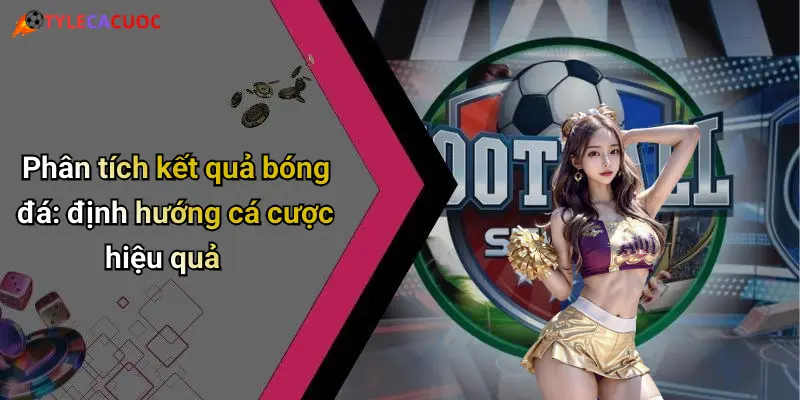 Kết Quả Bóng Đá: Cập Nhật Nhanh, Tỷ Lệ Chuẩn, Phân Tích Đỉnh 22 Phân tích kết quả bóng đá: định hướng cá cược hiệu quả