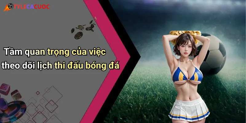 Lịch Thi Đấu Bóng Đá: Cập Nhật Nhanh, Soi Kèo Hấp Dẫn Mỗi Ngày 4 Tầm quan trọng của việc theo dõi lịch thi đấu bóng đá