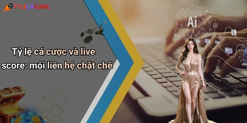 Live Score: Sức Mạnh Thời Gian Thực Và Vai Trò Trong Cá Cược Thể Thao 50 Tỷ lệ cá cược và live score: mối liên hệ chặt chẽ
