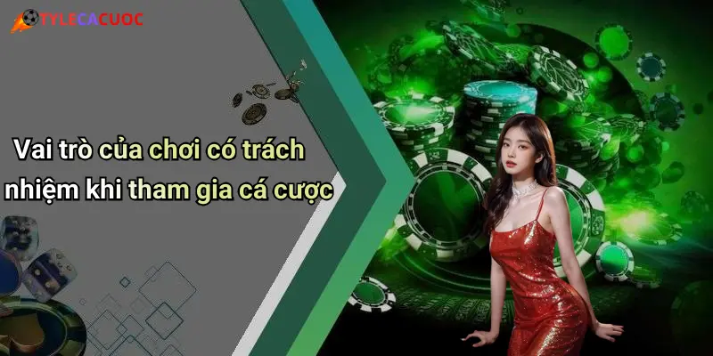 Vai trò của chơi có trách nhiệm khi tham gia cá cược