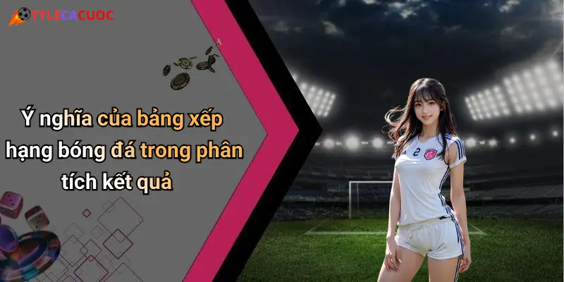 Bảng Xếp Hạng Bóng Đá: Kết Quả Nổi Bật, Tỷ Lệ Cá Cược Sôi Động 1 Ý nghĩa của bảng xếp hạng bóng đá trong phân tích kết quả